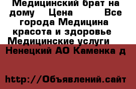 Медицинский брат на дому. › Цена ­ 250 - Все города Медицина, красота и здоровье » Медицинские услуги   . Ненецкий АО,Каменка д.